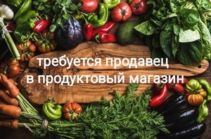 Требуется продавец в продуктовый магазин 